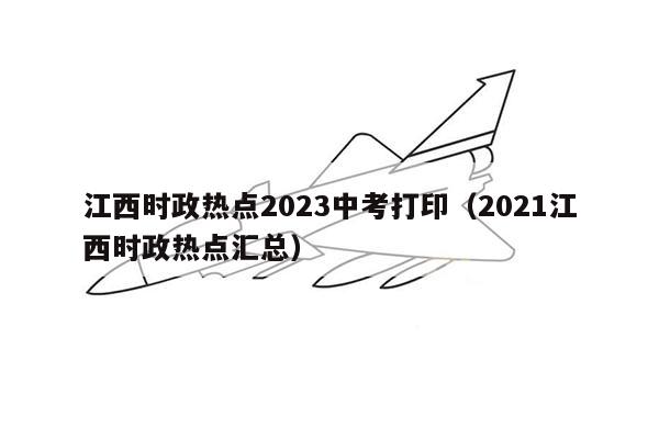 江西时政热点2023中考打印（2021江西时政热点汇总）