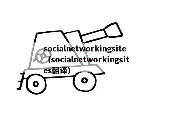 socialnetworkingsite（socialnetworkingsites翻译）